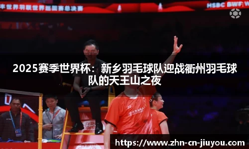 2025赛季世界杯：新乡羽毛球队迎战衢州羽毛球队的天王山之夜