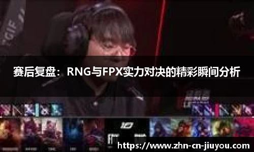 赛后复盘：RNG与FPX实力对决的精彩瞬间分析