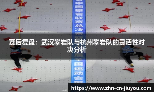 赛后复盘：武汉攀岩队与杭州攀岩队的灵活性对决分析