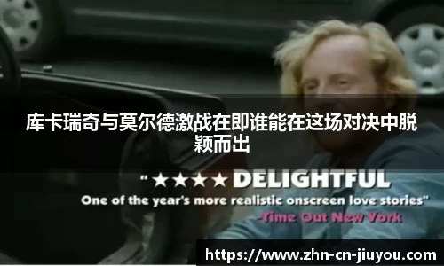 库卡瑞奇与莫尔德激战在即谁能在这场对决中脱颖而出